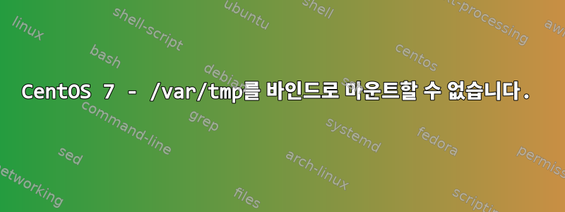 CentOS 7 - /var/tmp를 바인드로 마운트할 수 없습니다.