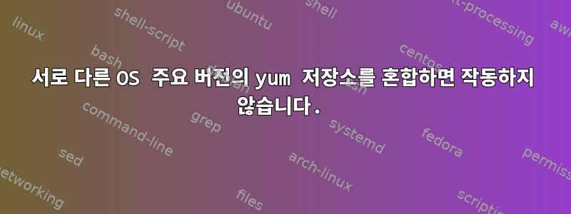 서로 다른 OS 주요 버전의 yum 저장소를 혼합하면 작동하지 않습니다.