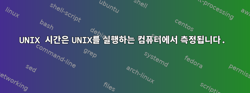 UNIX 시간은 UNIX를 실행하는 컴퓨터에서 측정됩니다.