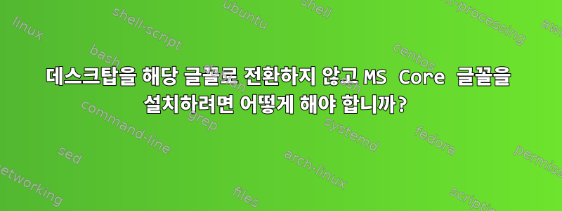 데스크탑을 해당 글꼴로 전환하지 않고 MS Core 글꼴을 설치하려면 어떻게 해야 합니까?