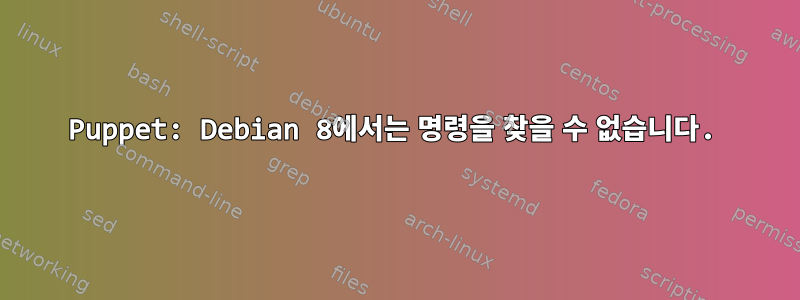 Puppet: Debian 8에서는 명령을 찾을 수 없습니다.