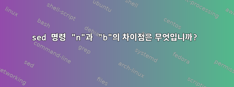 sed 명령 "n"과 "b"의 차이점은 무엇입니까?