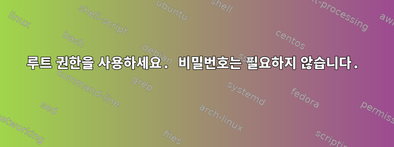 루트 권한을 사용하세요. 비밀번호는 필요하지 않습니다.