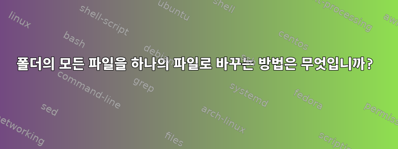 폴더의 모든 파일을 하나의 파일로 바꾸는 방법은 무엇입니까?