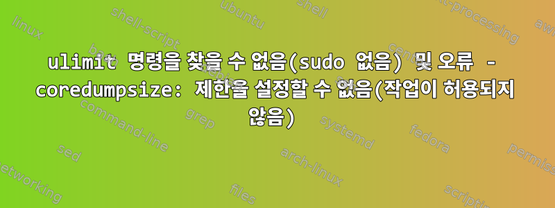 ulimit 명령을 찾을 수 없음(sudo 없음) 및 오류 - coredumpsize: 제한을 설정할 수 없음(작업이 허용되지 않음)