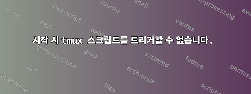 시작 시 tmux 스크립트를 트리거할 수 없습니다.