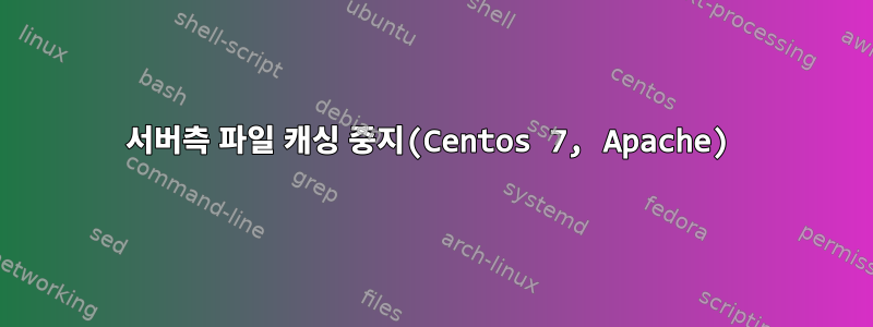 서버측 파일 캐싱 중지(Centos 7, Apache)