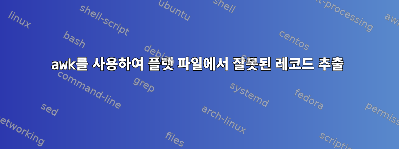 awk를 사용하여 플랫 파일에서 잘못된 레코드 추출