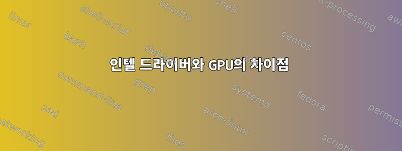 인텔 드라이버와 GPU의 차이점