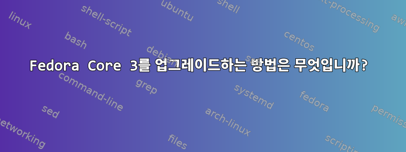 Fedora Core 3를 업그레이드하는 방법은 무엇입니까?