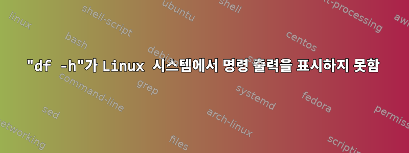 "df -h"가 Linux 시스템에서 명령 출력을 표시하지 못함