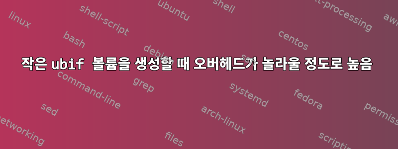 작은 ubif 볼륨을 생성할 때 오버헤드가 놀라울 정도로 높음