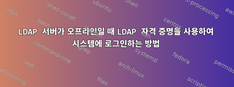 LDAP 서버가 오프라인일 때 LDAP 자격 증명을 사용하여 시스템에 로그인하는 방법