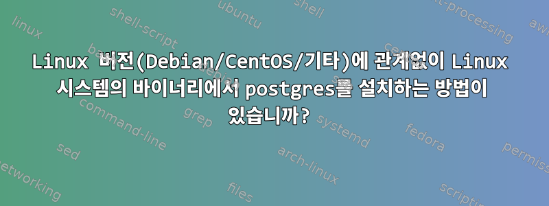 Linux 버전(Debian/CentOS/기타)에 관계없이 Linux 시스템의 바이너리에서 postgres를 설치하는 방법이 있습니까?