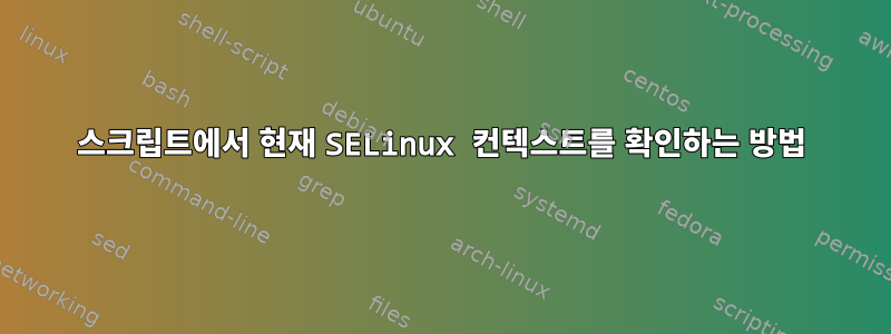 스크립트에서 현재 SELinux 컨텍스트를 확인하는 방법