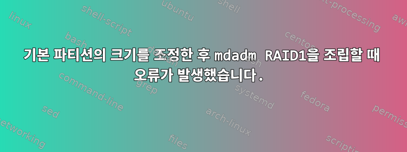 기본 파티션의 크기를 조정한 후 mdadm RAID1을 조립할 때 오류가 발생했습니다.