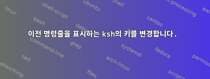 이전 명령줄을 표시하는 ksh의 키를 변경합니다.