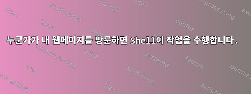 누군가가 내 웹페이지를 방문하면 Shell이 ​​작업을 수행합니다.