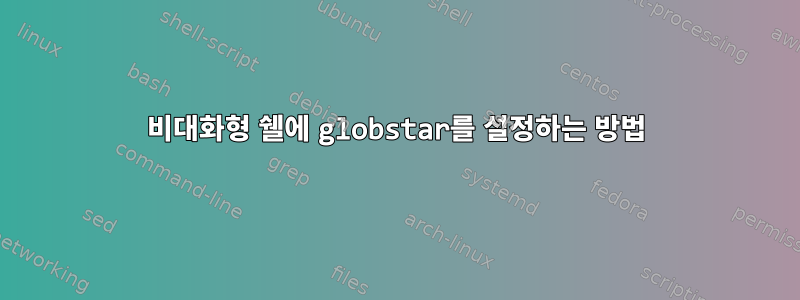 비대화형 쉘에 globstar를 설정하는 방법