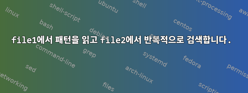 file1에서 패턴을 읽고 file2에서 반복적으로 검색합니다.