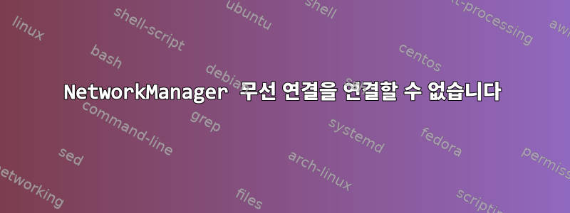 NetworkManager 무선 연결을 연결할 수 없습니다