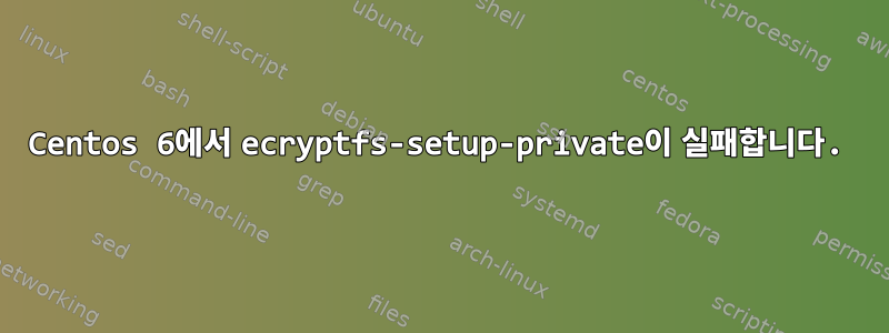 Centos 6에서 ecryptfs-setup-private이 실패합니다.