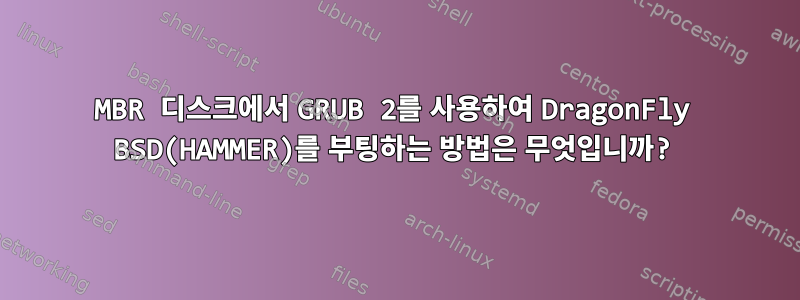 MBR 디스크에서 GRUB 2를 사용하여 DragonFly BSD(HAMMER)를 부팅하는 방법은 무엇입니까?