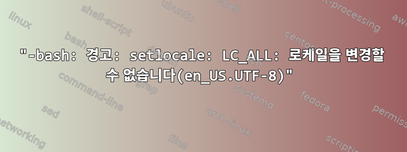 "-bash: 경고: setlocale: LC_ALL: 로케일을 변경할 수 없습니다(en_US.UTF-8)"