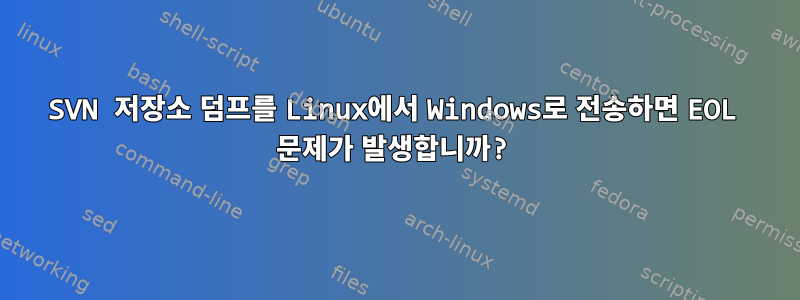 SVN 저장소 덤프를 Linux에서 Windows로 전송하면 EOL 문제가 발생합니까?