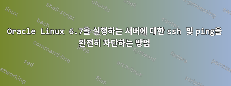 Oracle Linux 6.7을 실행하는 서버에 대한 ssh 및 ping을 완전히 차단하는 방법