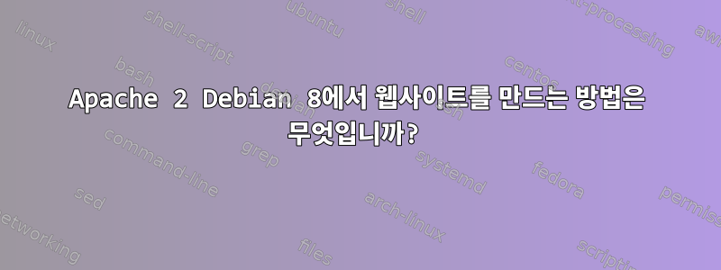 Apache 2 Debian 8에서 웹사이트를 만드는 방법은 무엇입니까?