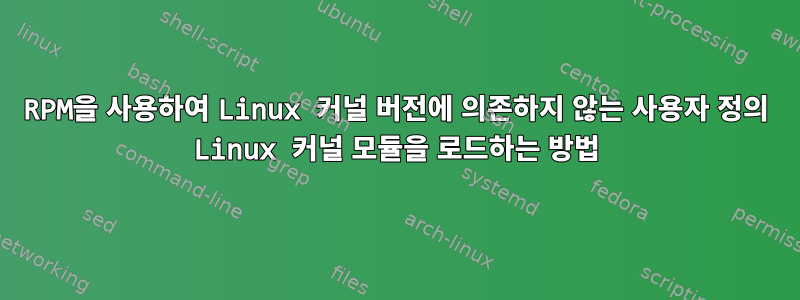 RPM을 사용하여 Linux 커널 버전에 의존하지 않는 사용자 정의 Linux 커널 모듈을 로드하는 방법