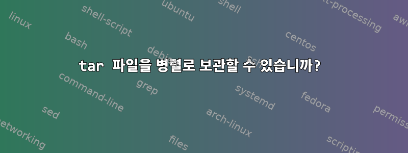 tar 파일을 병렬로 보관할 수 있습니까?