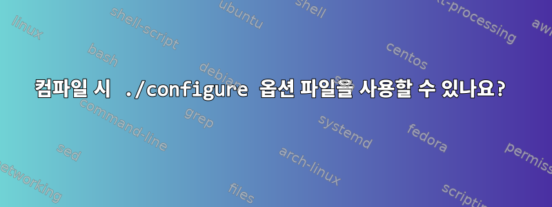 컴파일 시 ./configure 옵션 파일을 사용할 수 있나요?