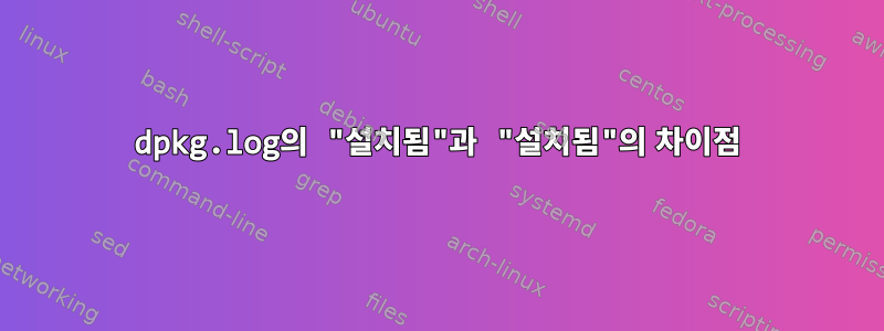 dpkg.log의 "설치됨"과 "설치됨"의 차이점