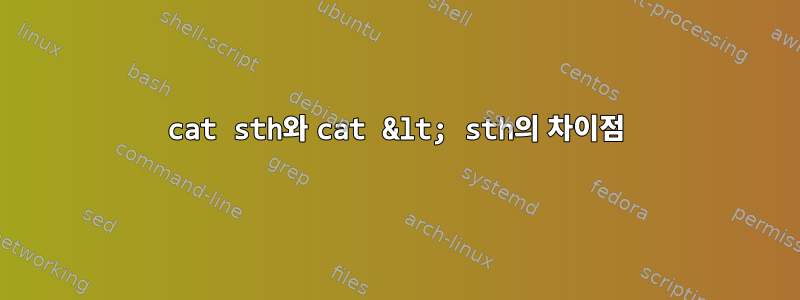 cat sth와 cat &lt; sth의 차이점