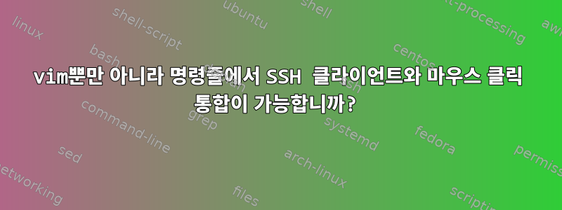 vim뿐만 아니라 명령줄에서 SSH 클라이언트와 마우스 클릭 통합이 가능합니까?