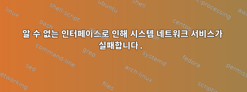 알 수 없는 인터페이스로 인해 시스템 네트워크 서비스가 실패합니다.