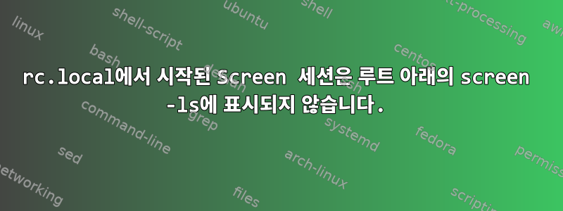 rc.local에서 시작된 Screen 세션은 루트 아래의 screen -ls에 표시되지 않습니다.