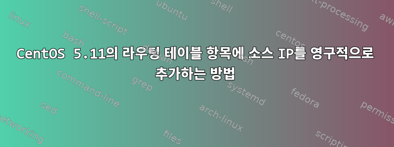 CentOS 5.11의 라우팅 테이블 항목에 소스 IP를 영구적으로 추가하는 방법