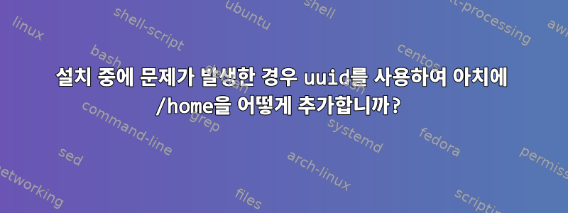 설치 중에 문제가 발생한 경우 uuid를 사용하여 아치에 /home을 어떻게 추가합니까?