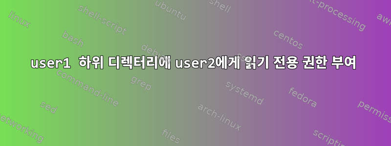 user1 하위 디렉터리에 user2에게 읽기 전용 권한 부여