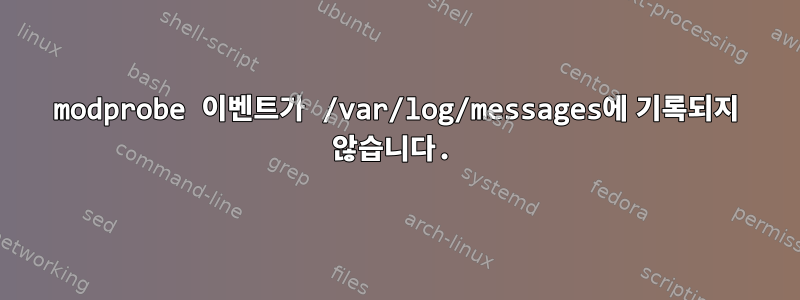 modprobe 이벤트가 /var/log/messages에 기록되지 않습니다.