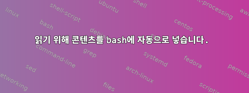 읽기 위해 콘텐츠를 bash에 자동으로 넣습니다.