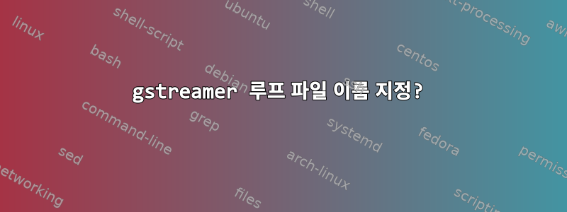 gstreamer 루프 파일 이름 지정?