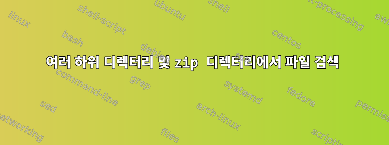 여러 하위 디렉터리 및 zip 디렉터리에서 파일 검색