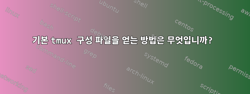 기본 tmux 구성 파일을 얻는 방법은 무엇입니까?