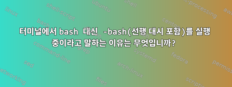 터미널에서 bash 대신 -bash(선행 대시 포함)를 실행 중이라고 말하는 이유는 무엇입니까?