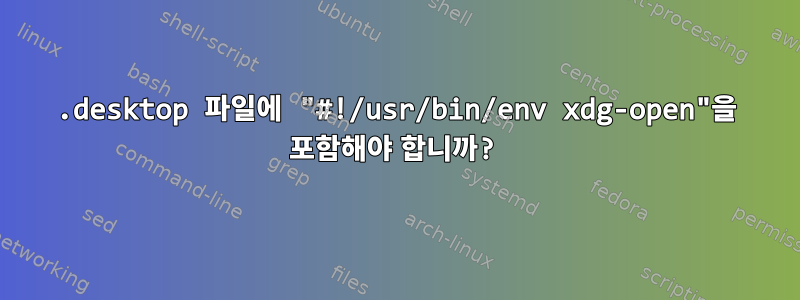 .desktop 파일에 "#!/usr/bin/env xdg-open"을 포함해야 합니까?