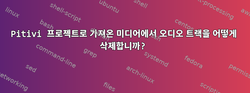 Pitivi 프로젝트로 가져온 미디어에서 오디오 트랙을 어떻게 삭제합니까?